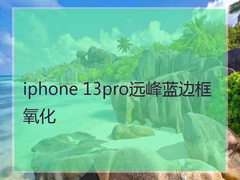 iphone 13pro远峰蓝边框氧化