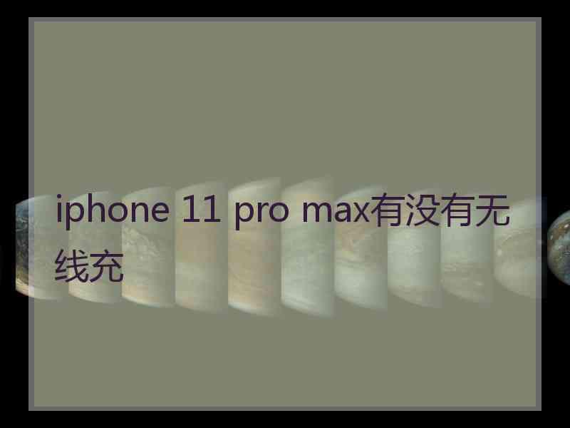 iphone 11 pro max有没有无线充