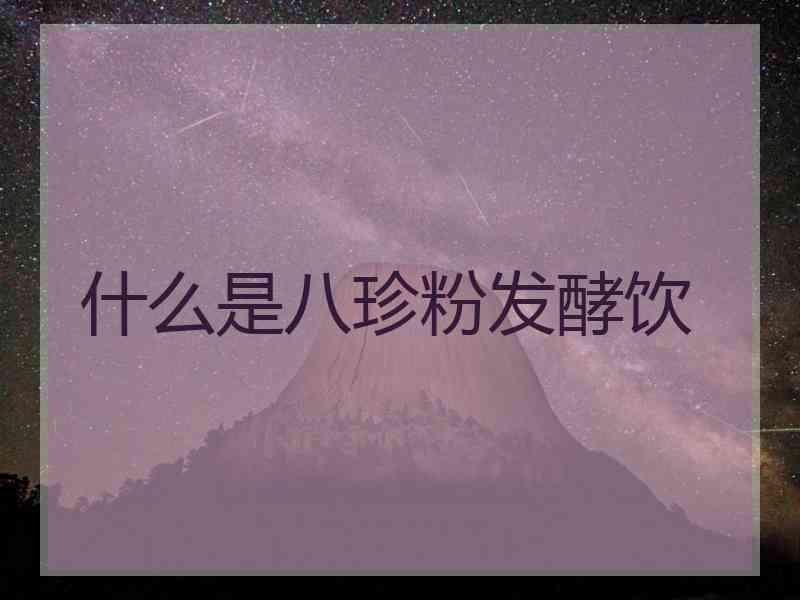 什么是八珍粉发酵饮