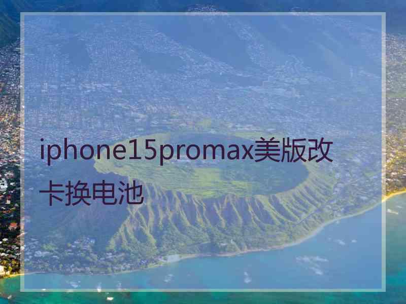 iphone15promax美版改卡换电池