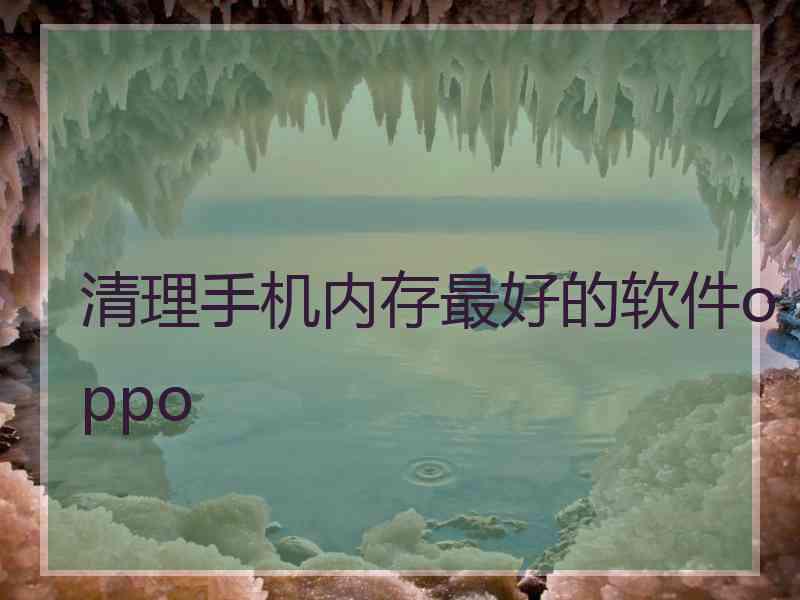 清理手机内存最好的软件oppo