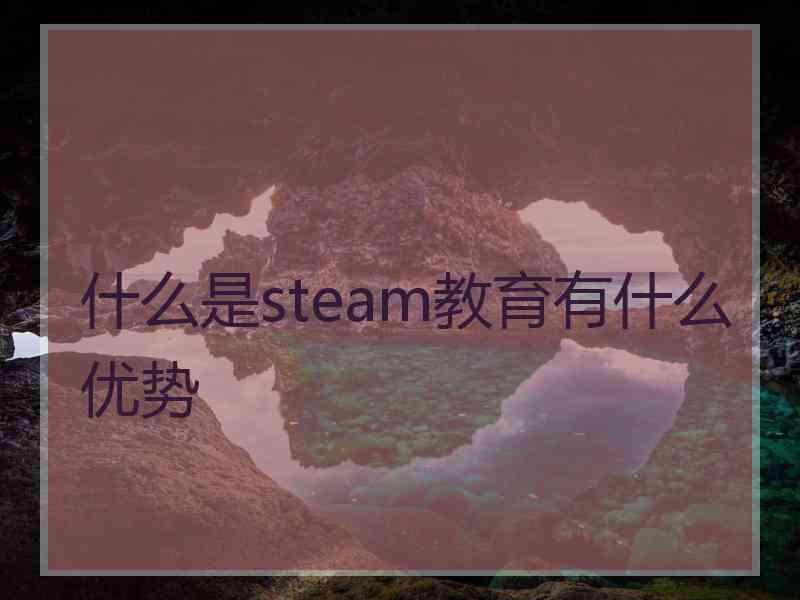 什么是steam教育有什么优势