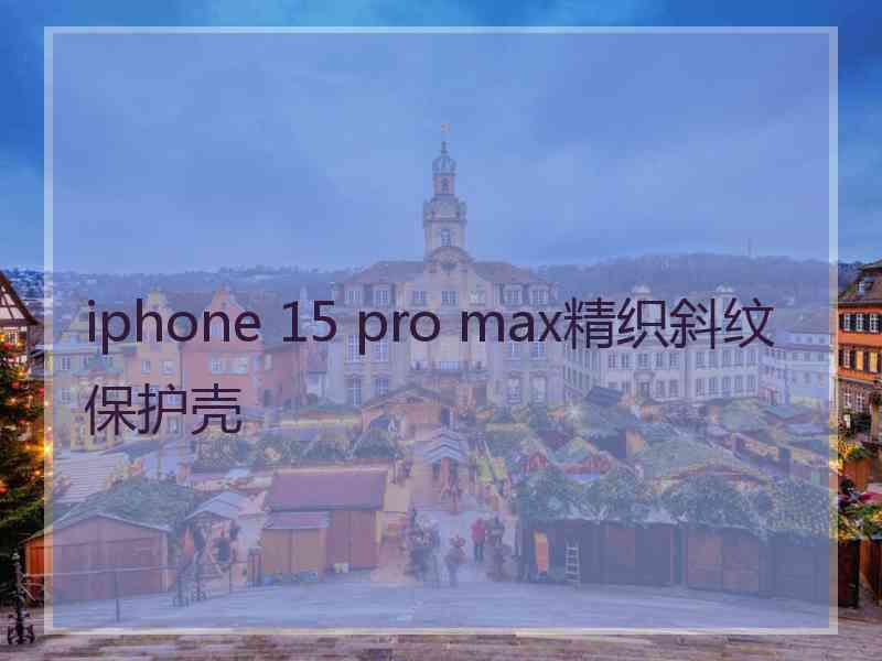 iphone 15 pro max精织斜纹保护壳