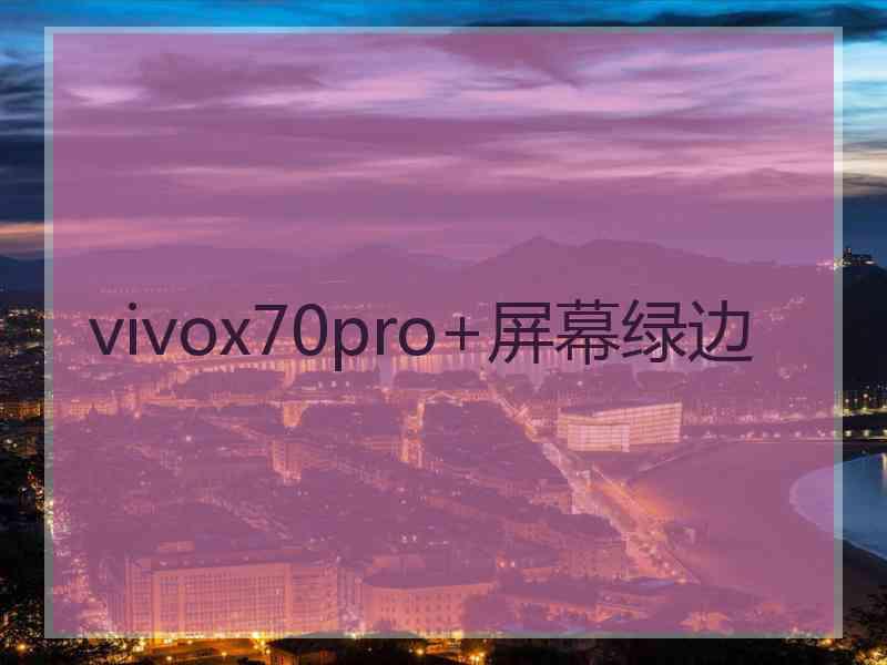 vivox70pro+屏幕绿边