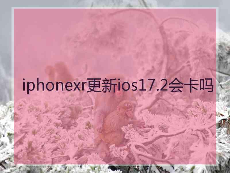 iphonexr更新ios17.2会卡吗