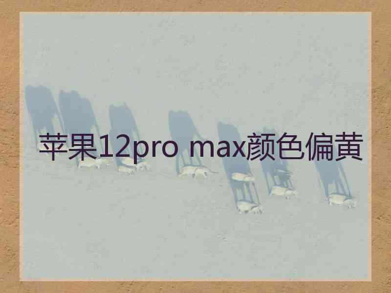 苹果12pro max颜色偏黄