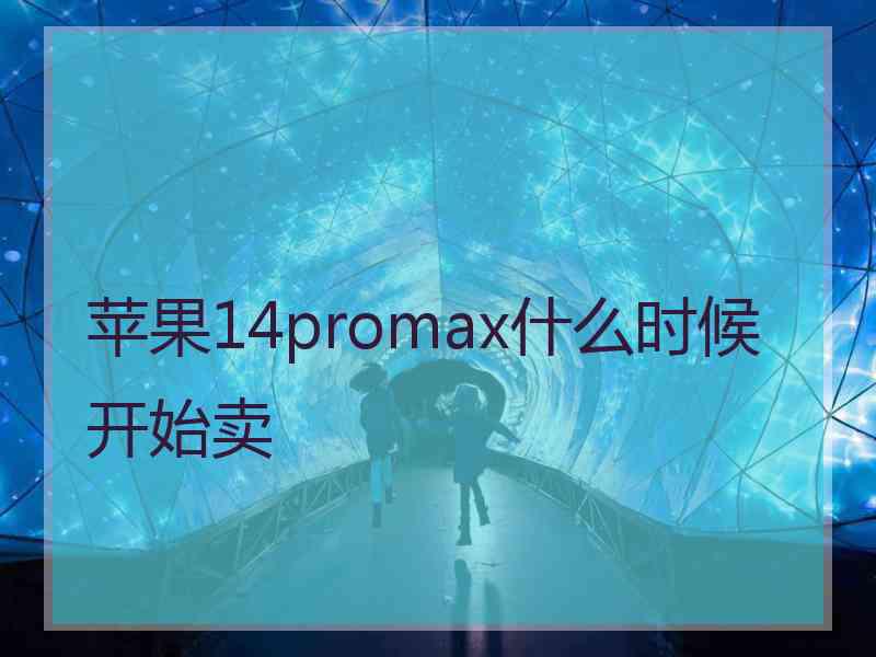 苹果14promax什么时候开始卖