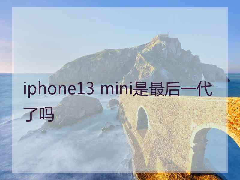 iphone13 mini是最后一代了吗