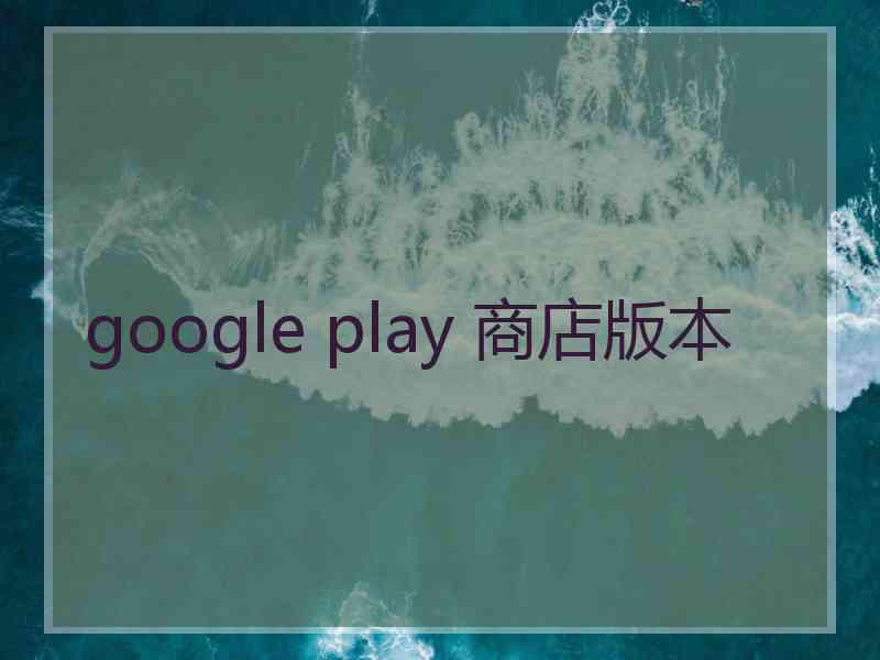 google play 商店版本