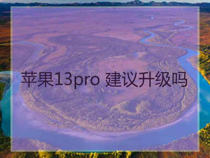 苹果13pro 建议升级吗