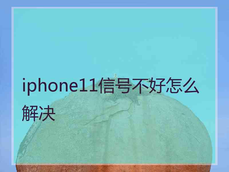 iphone11信号不好怎么解决