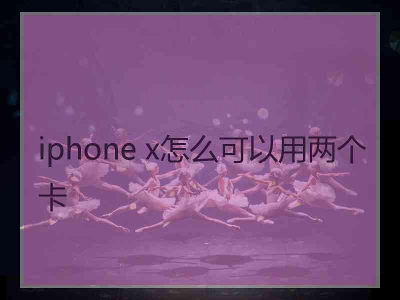 iphone x怎么可以用两个卡