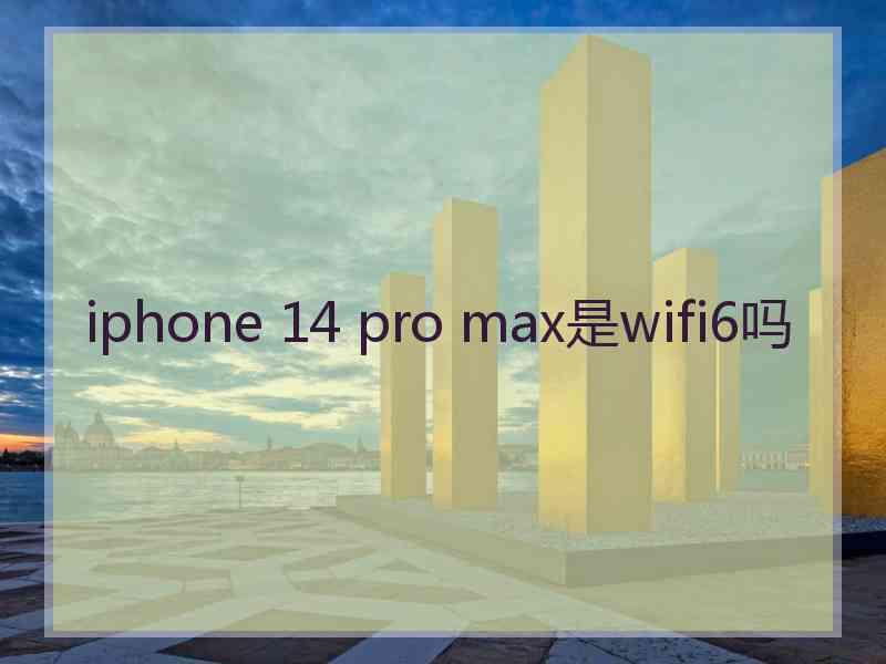 iphone 14 pro max是wifi6吗