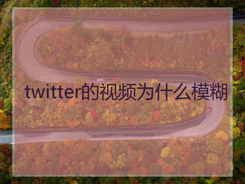 twitter的视频为什么模糊