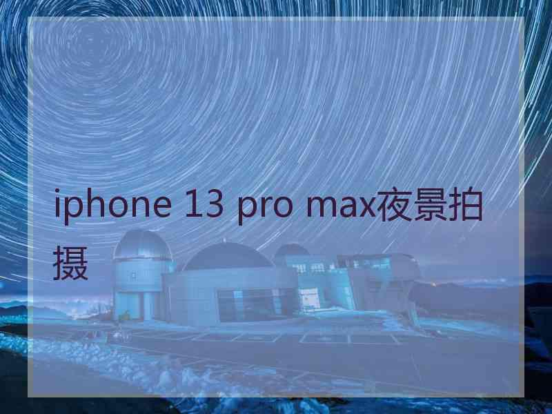 iphone 13 pro max夜景拍摄