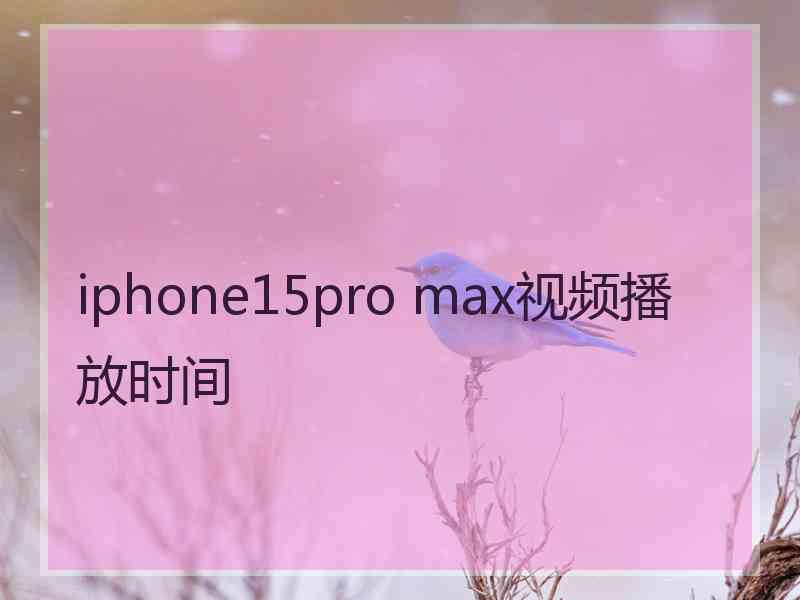 iphone15pro max视频播放时间