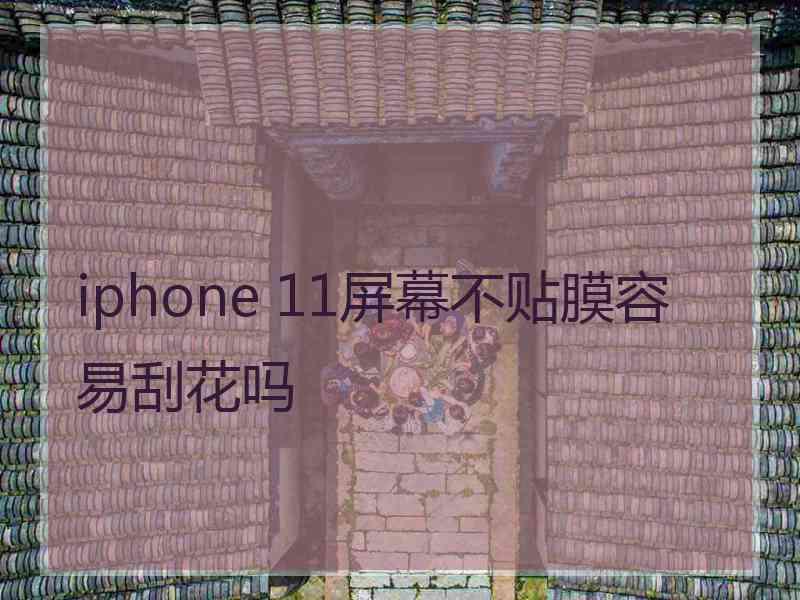 iphone 11屏幕不贴膜容易刮花吗