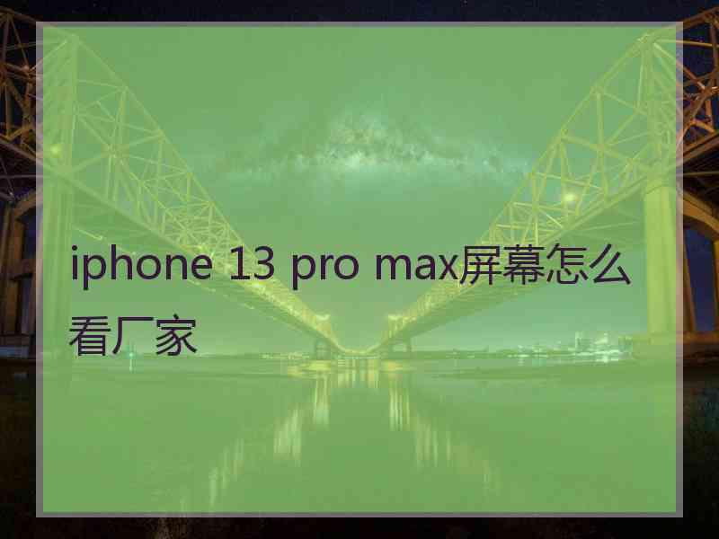 iphone 13 pro max屏幕怎么看厂家