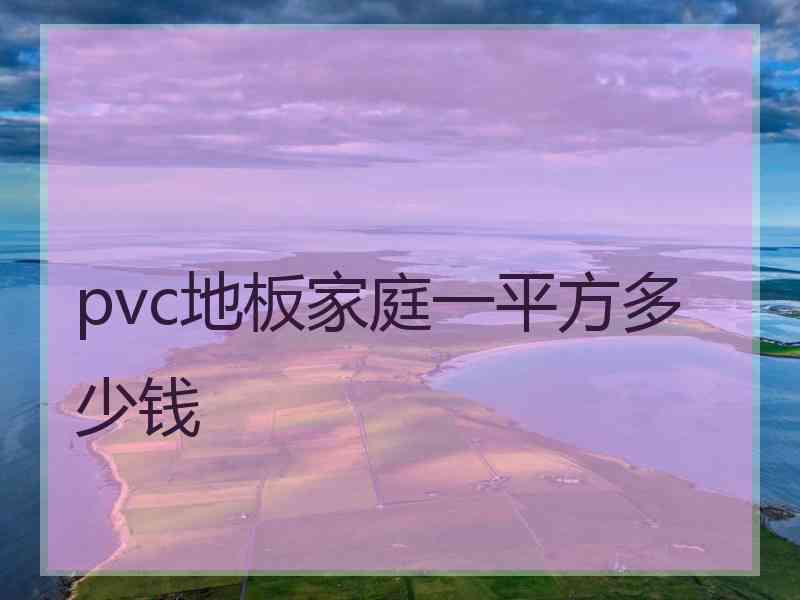 pvc地板家庭一平方多少钱