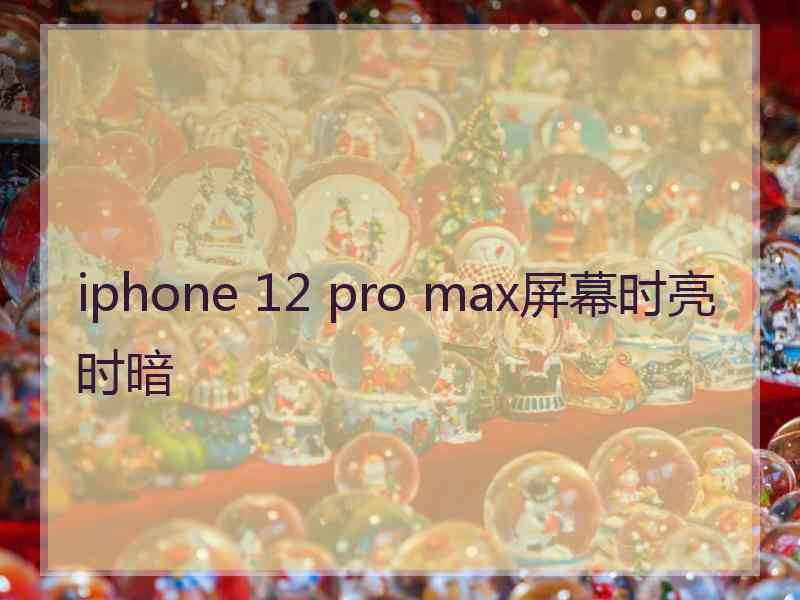 iphone 12 pro max屏幕时亮时暗