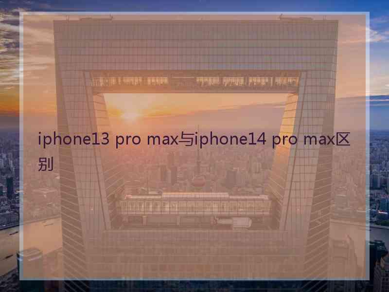 iphone13 pro max与iphone14 pro max区别