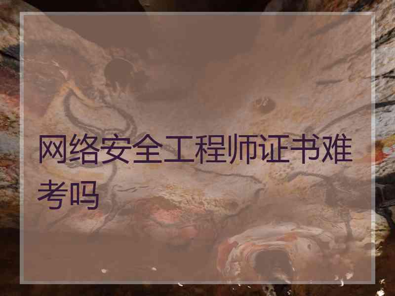 网络安全工程师证书难考吗