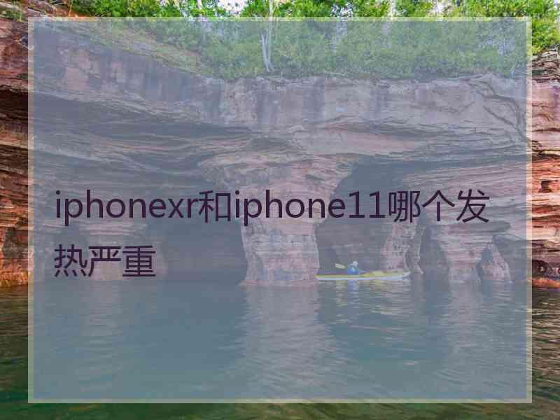 iphonexr和iphone11哪个发热严重