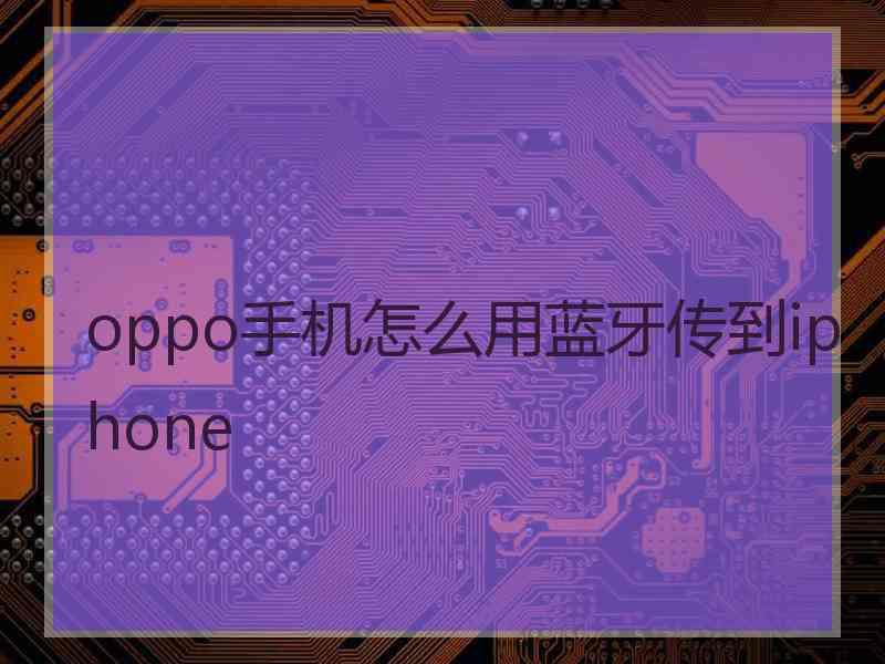 oppo手机怎么用蓝牙传到iphone