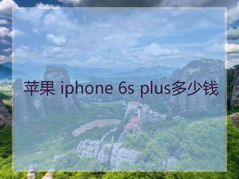 苹果 iphone 6s plus多少钱