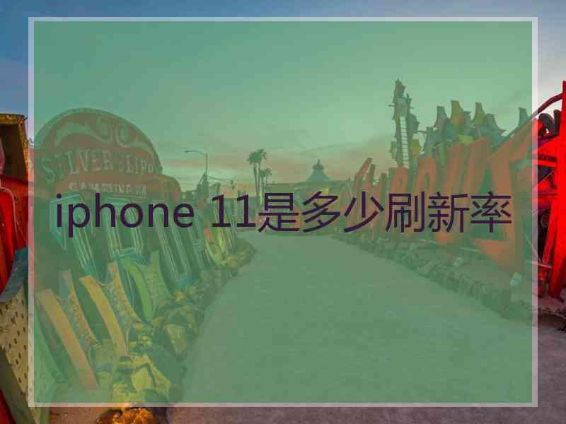 iphone 11是多少刷新率