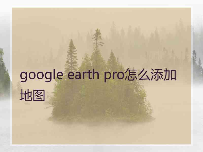 google earth pro怎么添加地图