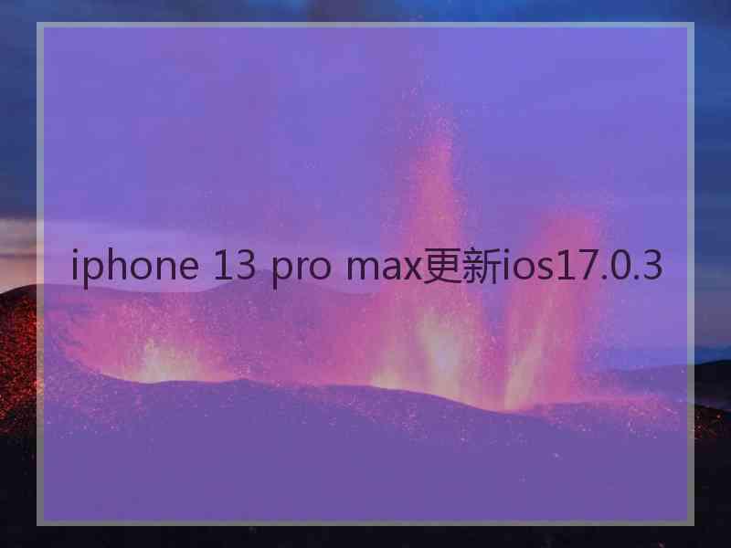 iphone 13 pro max更新ios17.0.3