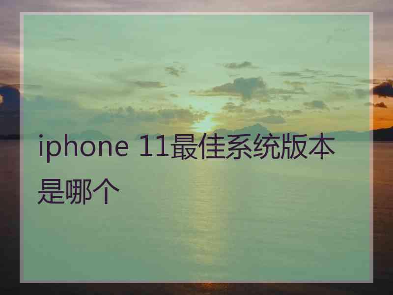 iphone 11最佳系统版本是哪个