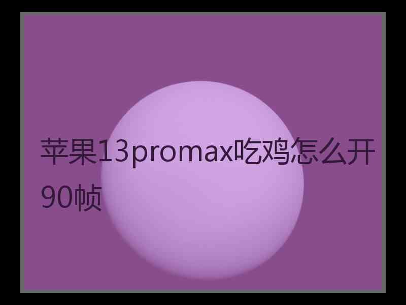 苹果13promax吃鸡怎么开90帧