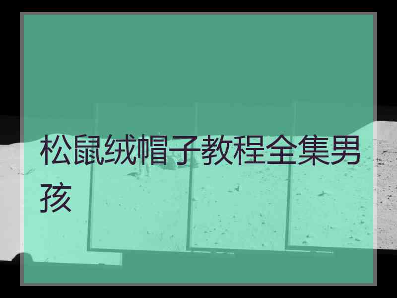 松鼠绒帽子教程全集男孩