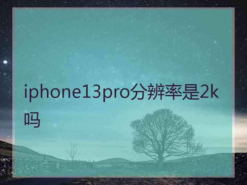 iphone13pro分辨率是2k吗