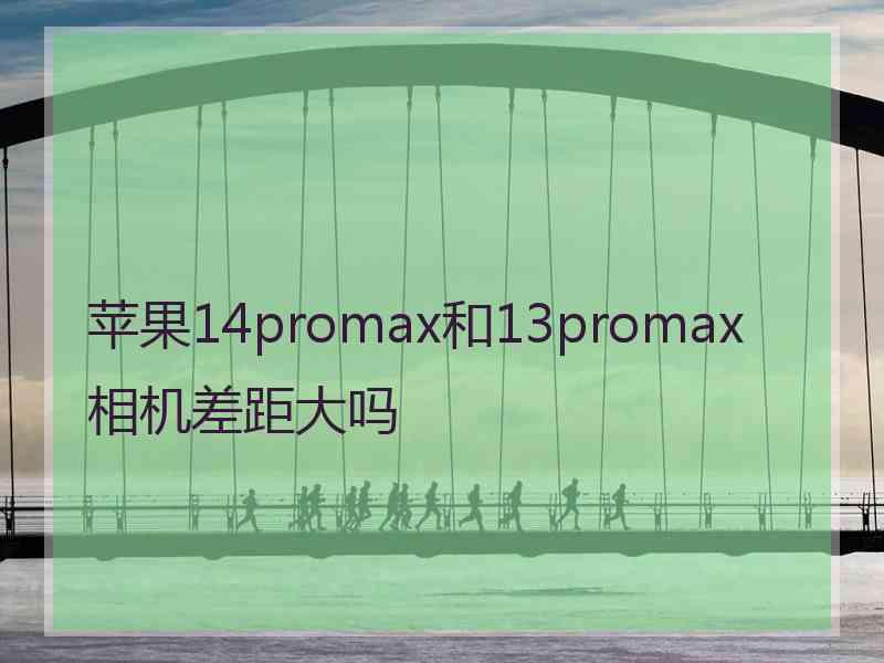 苹果14promax和13promax相机差距大吗