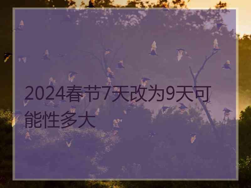 2024春节7天改为9天可能性多大