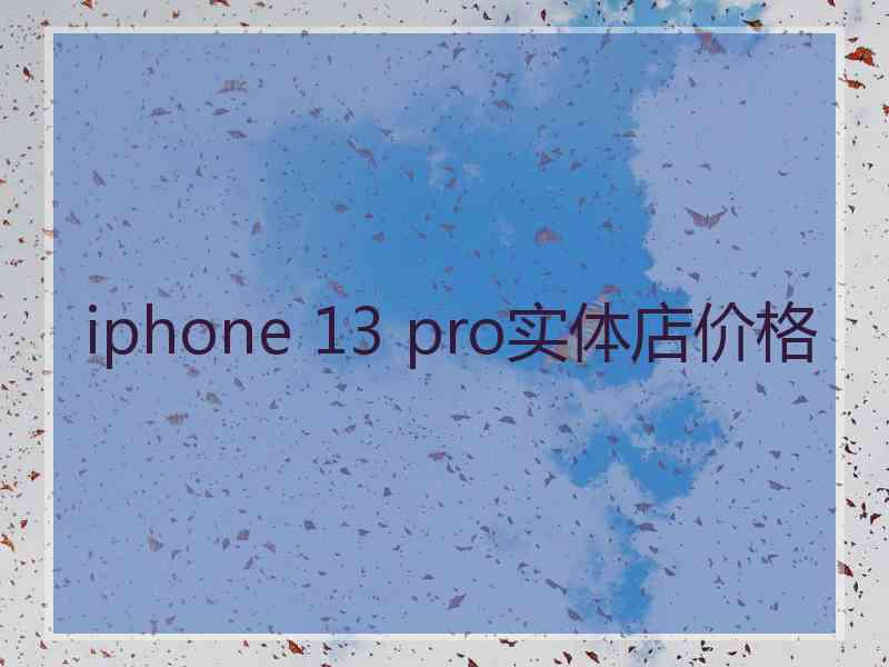 iphone 13 pro实体店价格