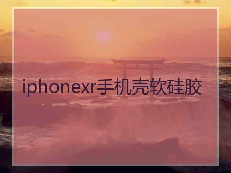 iphonexr手机壳软硅胶