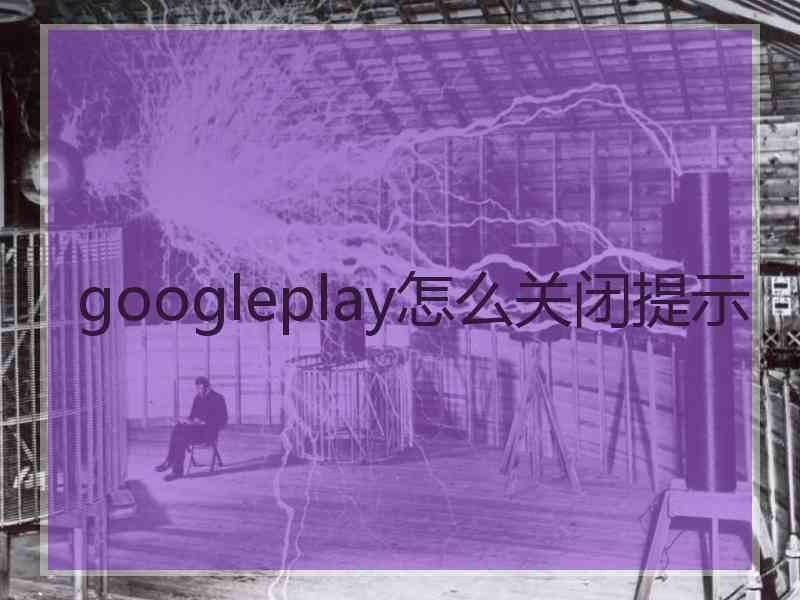 googleplay怎么关闭提示