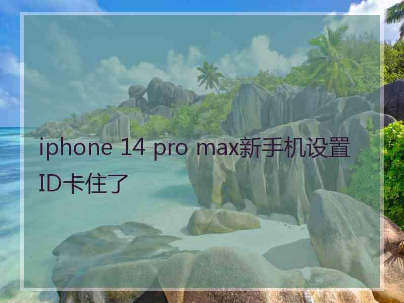 iphone 14 pro max新手机设置ID卡住了