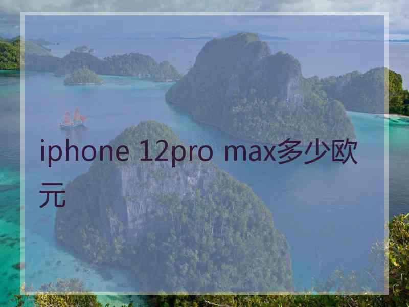 iphone 12pro max多少欧元