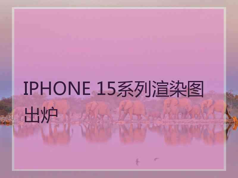 IPHONE 15系列渲染图出炉