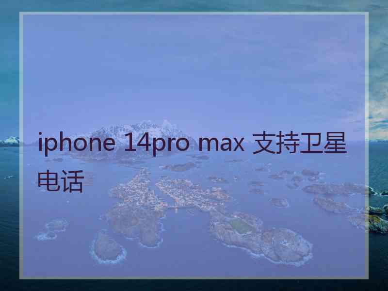 iphone 14pro max 支持卫星电话