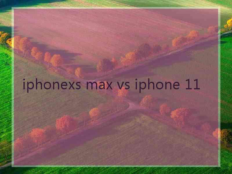 iphonexs max vs iphone 11