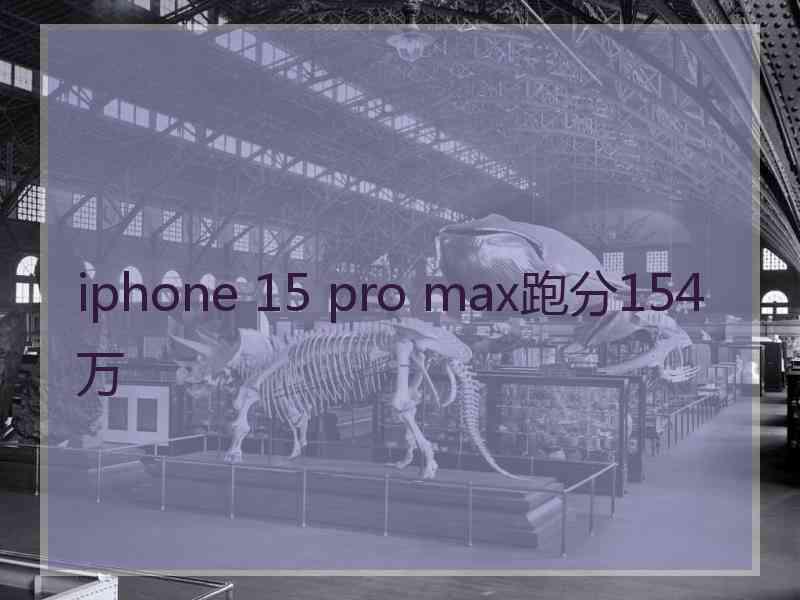 iphone 15 pro max跑分154万