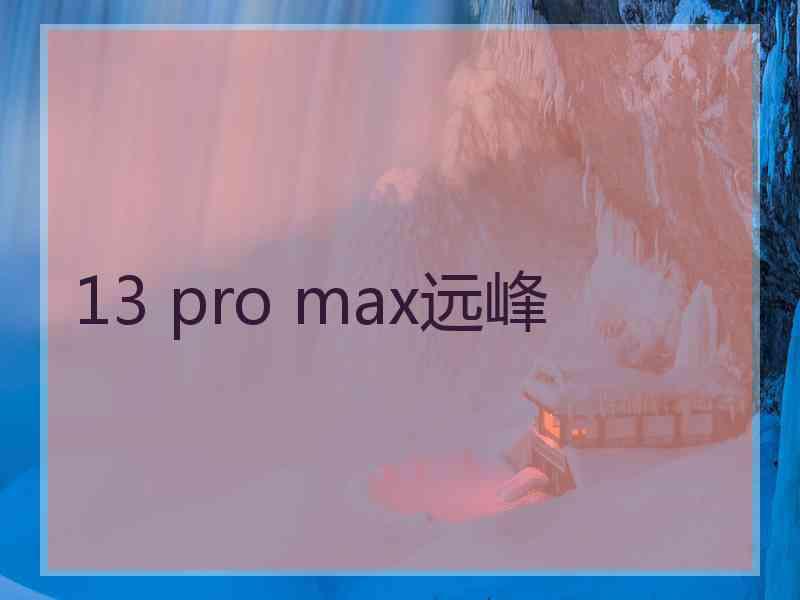 13 pro max远峰