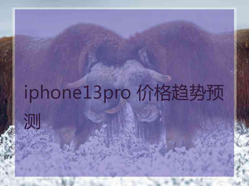 iphone13pro 价格趋势预测