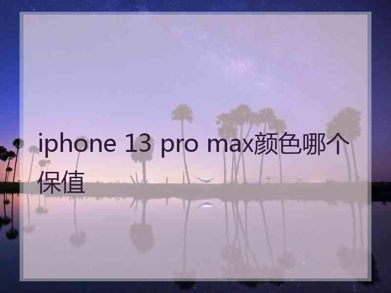 iphone 13 pro max颜色哪个保值